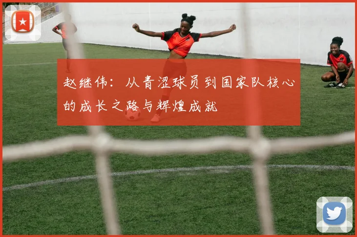 赵继伟：从青涩球员到国家队核心的成长之路与辉煌成就