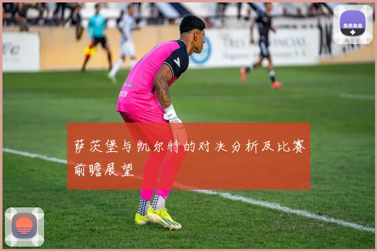 萨茨堡与凯尔特的对决分析及比赛前瞻展望