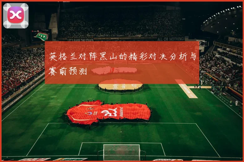 英格兰对阵黑山的精彩对决分析与赛前预测