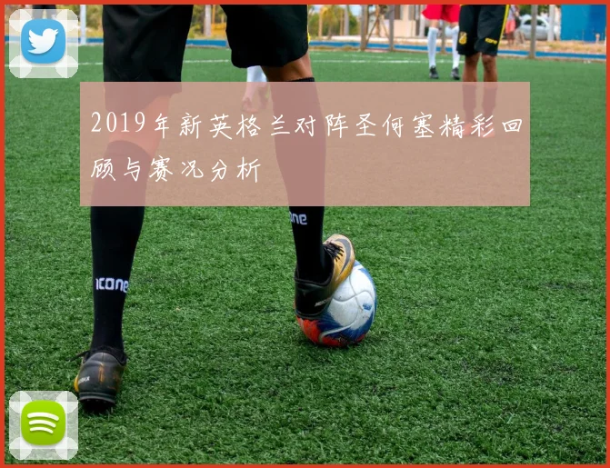 2019年新英格兰对阵圣何塞精彩回顾与赛况分析