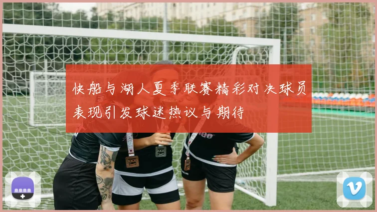 快船与湖人夏季联赛精彩对决球员表现引发球迷热议与期待