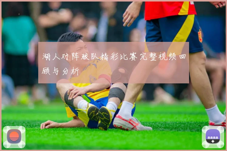 湖人对阵狼队精彩比赛完整视频回顾与分析