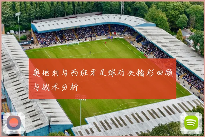 奥地利与西班牙足球对决精彩回顾与战术分析