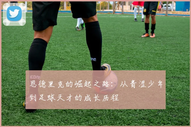 恩德里克的崛起之路：从青涩少年到足球天才的成长历程