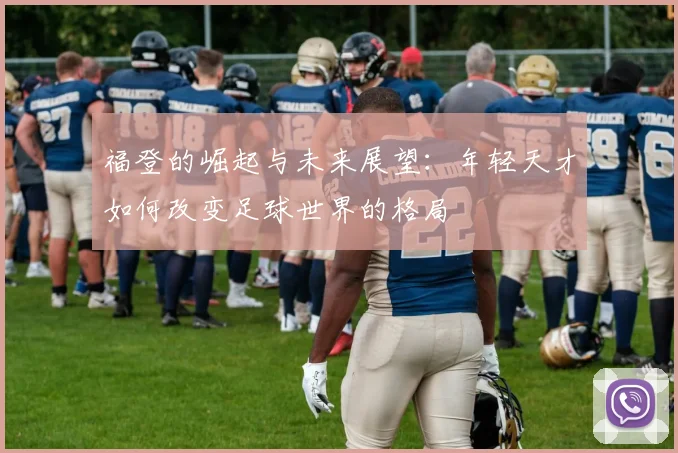 福登的崛起与未来展望：年轻天才如何改变足球世界的格局