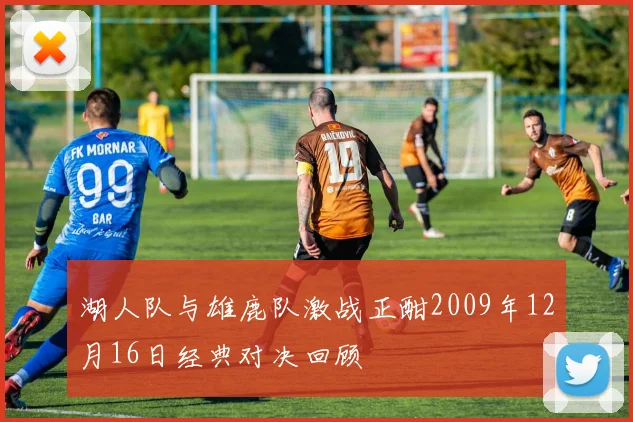 湖人队与雄鹿队激战正酣2009年12月16日经典对决回顾