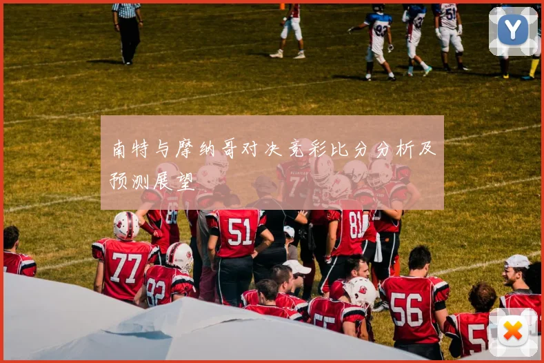 南特与摩纳哥对决竞彩比分分析及预测展望