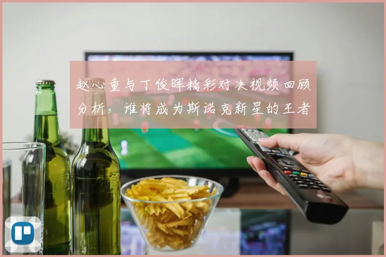 赵心童与丁俊晖精彩对决视频回顾分析，谁将成为斯诺克新星的王者