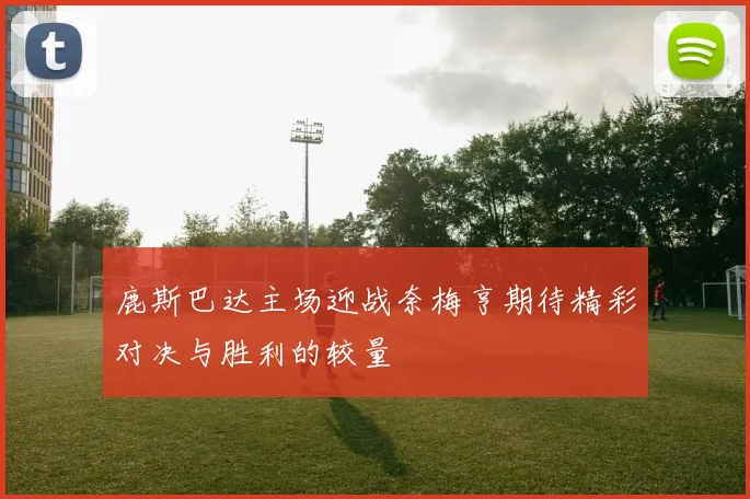 鹿斯巴达主场迎战奈梅亨期待精彩对决与胜利的较量