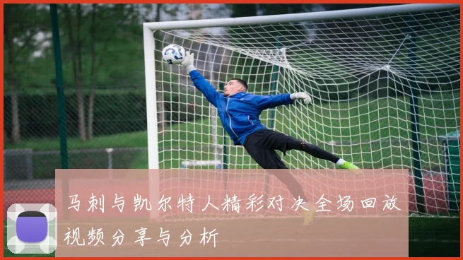 马刺与凯尔特人精彩对决全场回放视频分享与分析