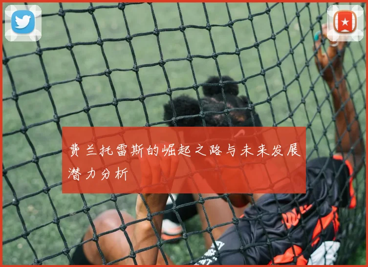 费兰托雷斯的崛起之路与未来发展潜力分析