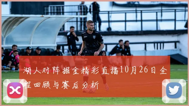 湖人对阵掘金精彩直播10月26日全程回顾与赛后分析