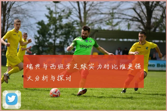 瑞典与西班牙足球实力对比谁更强大分析与探讨