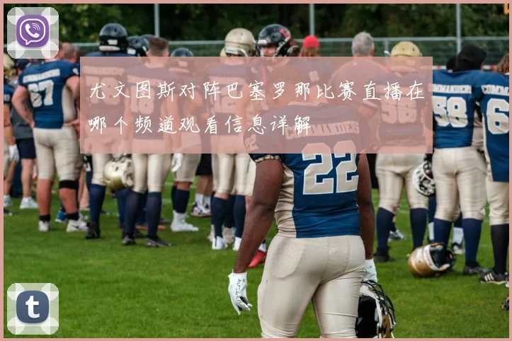 尤文图斯对阵巴塞罗那比赛直播在哪个频道观看信息详解