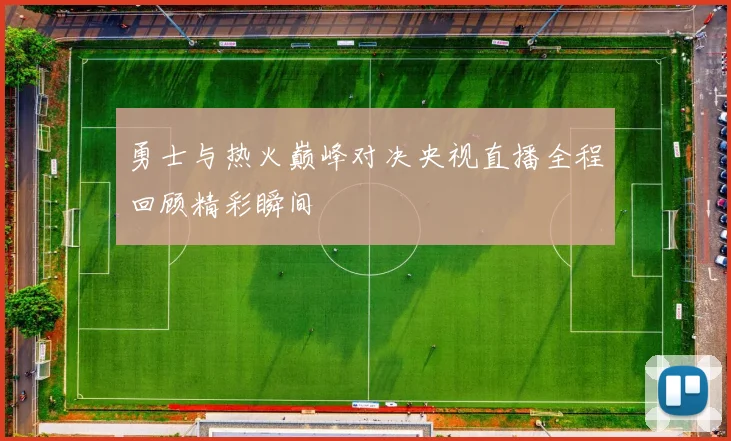 勇士与热火巅峰对决央视直播全程回顾精彩瞬间