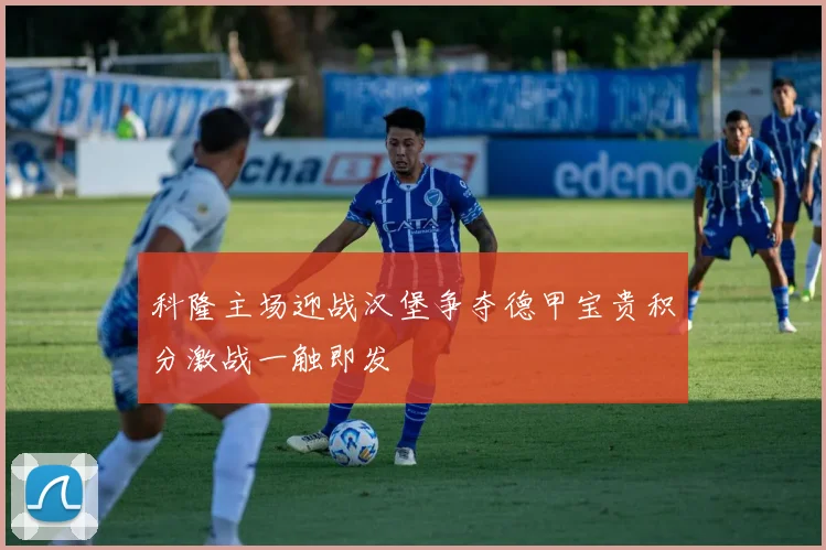 科隆主场迎战汉堡争夺德甲宝贵积分激战一触即发