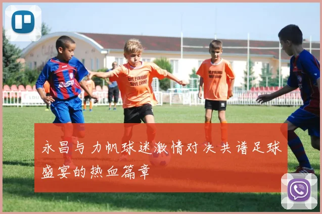 永昌与力帆球迷激情对决共谱足球盛宴的热血篇章