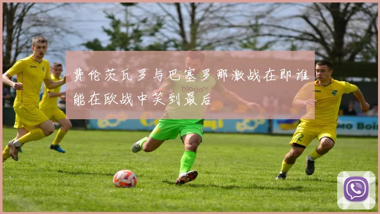 费伦茨瓦罗与巴塞罗那激战在即谁能在欧战中笑到最后